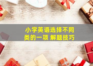 小学英语选择不同类的一项 解题技巧